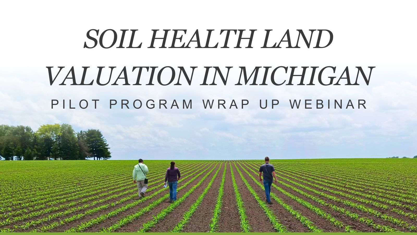 Picture of three people walking in field with header text reading "Soil health land valuation in Michigan: Pilot program wrap up webinar"